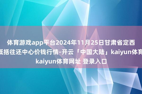 体育游戏app平台2024年11月25日甘肃省定西市从容马铃薯概括往还中心价钱行情-开云「中国大陆」kaiyun体育网址 登录入口