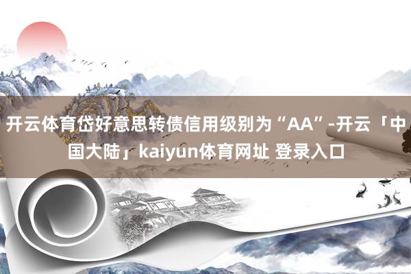 开云体育岱好意思转债信用级别为“AA”-开云「中国大陆」kaiyun体育网址 登录入口