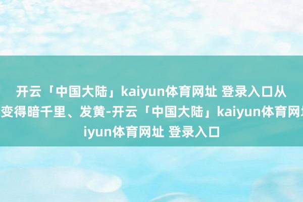 开云「中国大陆」kaiyun体育网址 登录入口从而导致气色变得暗千里、发黄-开云「中国大陆」kaiyun体育网址 登录入口