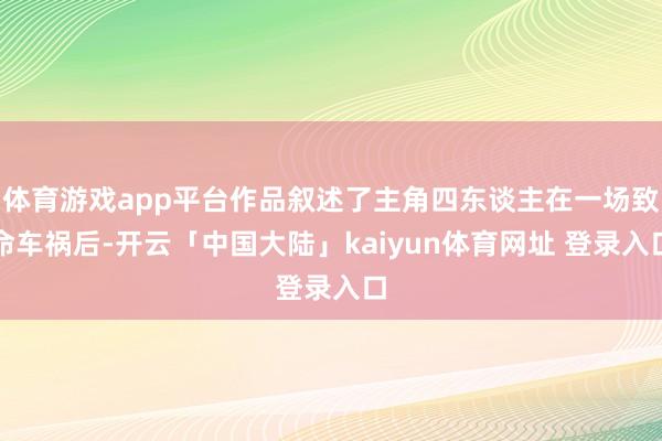 体育游戏app平台作品叙述了主角四东谈主在一场致命车祸后-开云「中国大陆」kaiyun体育网址 登录入口