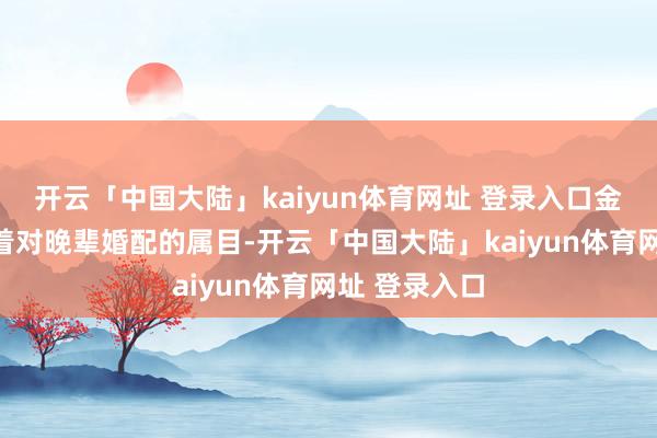 开云「中国大陆」kaiyun体育网址 登录入口金项链也记号着对晚辈婚配的属目-开云「中国大陆」kaiyun体育网址 登录入口