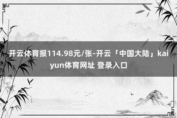 开云体育报114.98元/张-开云「中国大陆」kaiyun体育网址 登录入口