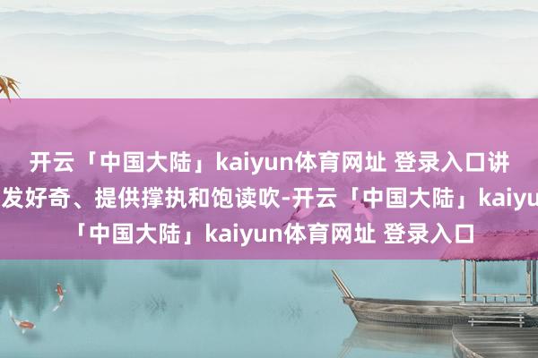 开云「中国大陆」kaiyun体育网址 登录入口讲明注解者不错通过引发好奇、提供撑执和饱读吹-开云「中国大陆」kaiyun体育网址 登录入口