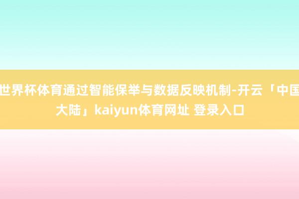 世界杯体育通过智能保举与数据反映机制-开云「中国大陆」kaiyun体育网址 登录入口