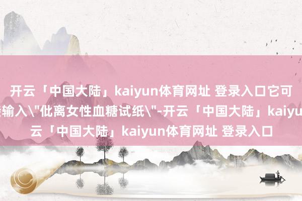 开云「中国大陆」kaiyun体育网址 登录入口它可能会在搜索框里直接输入