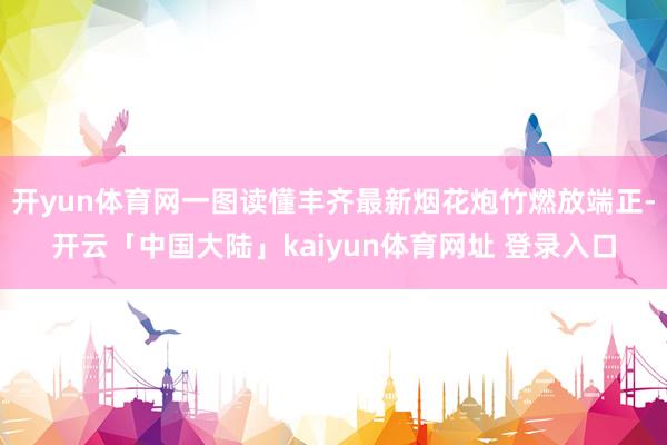 开yun体育网一图读懂丰齐最新烟花炮竹燃放端正-开云「中国大陆」kaiyun体育网址 登录入口