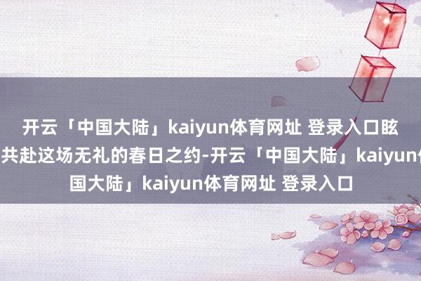 开云「中国大陆」kaiyun体育网址 登录入口眩惑了浩瀚市民旅客共赴这场无礼的春日之约-开云「中国大陆」kaiyun体育网址 登录入口