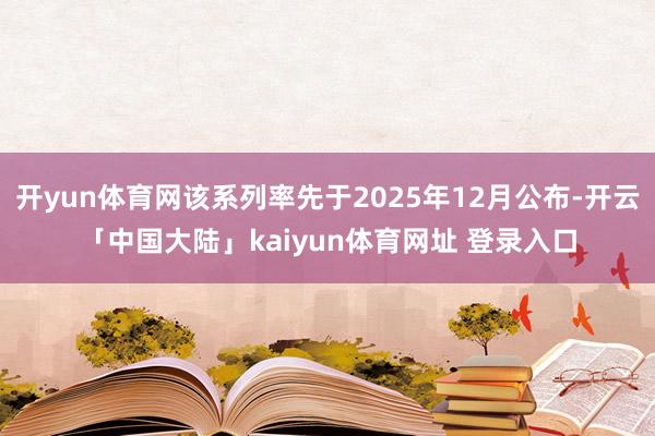 开yun体育网该系列率先于2025年12月公布-开云「中国大陆」kaiyun体育网址 登录入口