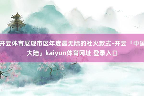 开云体育展现市区年度最无际的社火款式-开云「中国大陆」kaiyun体育网址 登录入口