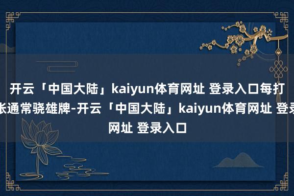 开云「中国大陆」kaiyun体育网址 登录入口每打出一张通常骁雄牌-开云「中国大陆」kaiyun体育网址 登录入口