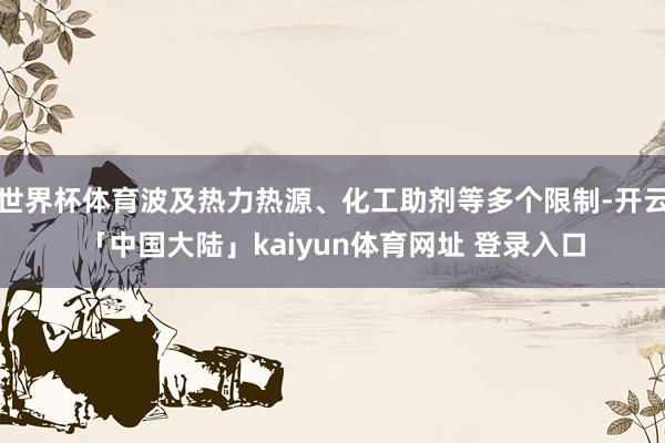 世界杯体育波及热力热源、化工助剂等多个限制-开云「中国大陆」kaiyun体育网址 登录入口