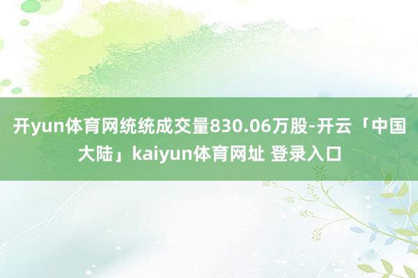 开yun体育网统统成交量830.06万股-开云「中国大陆」kaiyun体育网址 登录入口