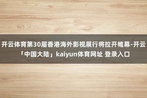 开云体育第30届香港海外影视展行将拉开帷幕-开云「中国大陆」kaiyun体育网址 登录入口