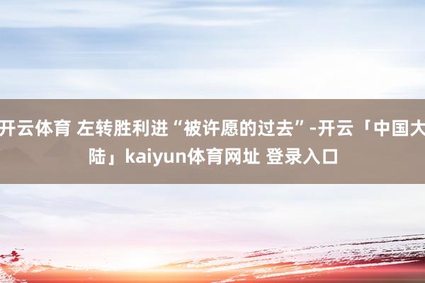 开云体育 左转胜利进“被许愿的过去”-开云「中国大陆」kaiyun体育网址 登录入口