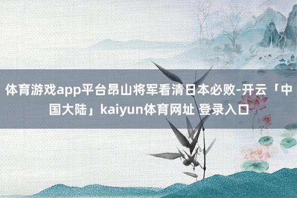 体育游戏app平台昂山将军看清日本必败-开云「中国大陆」kaiyun体育网址 登录入口