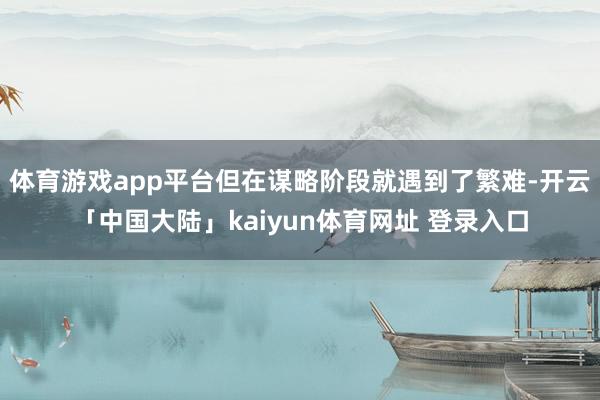 体育游戏app平台但在谋略阶段就遇到了繁难-开云「中国大陆」kaiyun体育网址 登录入口
