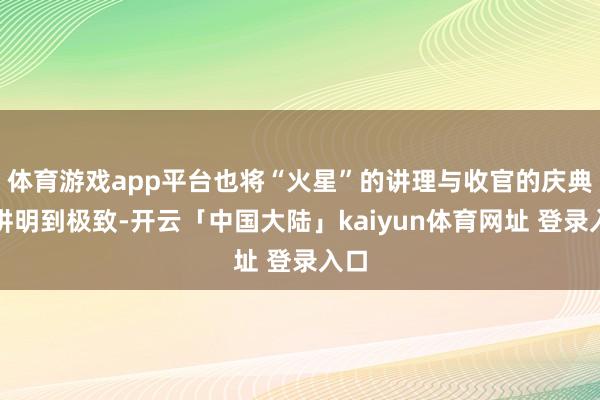 体育游戏app平台也将“火星”的讲理与收官的庆典感讲明到极致-开云「中国大陆」kaiyun体育网址 登录入口