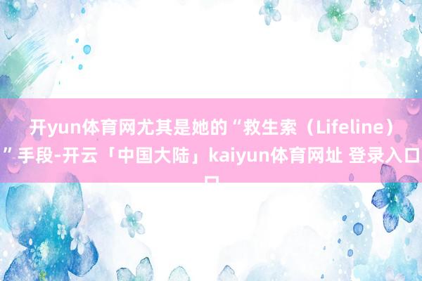 开yun体育网尤其是她的“救生索(Lifeline)”手段-开云「中国大陆」kaiyun体育网址 登录入口