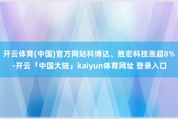开云体育(中国)官方网站科博达、胜宏科技涨超8%-开云「中国大陆」kaiyun体育网址 登录入口