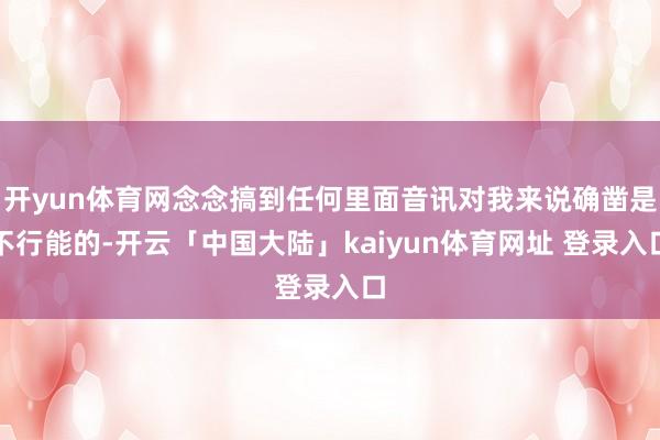 开yun体育网念念搞到任何里面音讯对我来说确凿是不行能的-开云「中国大陆」kaiyun体育网址 登录入口