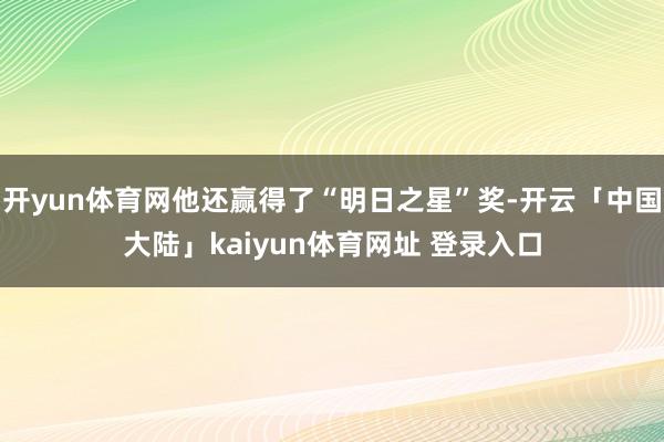 开yun体育网他还赢得了“明日之星”奖-开云「中国大陆」kaiyun体育网址 登录入口