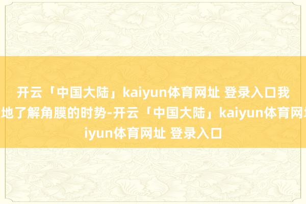 开云「中国大陆」kaiyun体育网址 登录入口我们能直不雅地了解角膜的时势-开云「中国大陆」kaiyun体育网址 登录入口