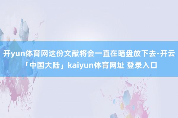 开yun体育网这份文献将会一直在暗盘放下去-开云「中国大陆」kaiyun体育网址 登录入口