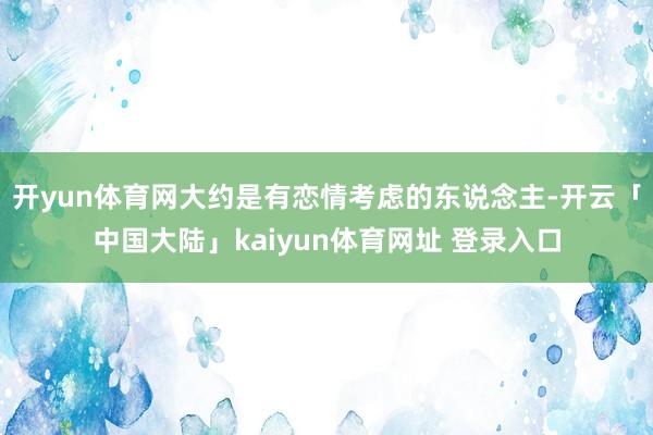 开yun体育网大约是有恋情考虑的东说念主-开云「中国大陆」kaiyun体育网址 登录入口