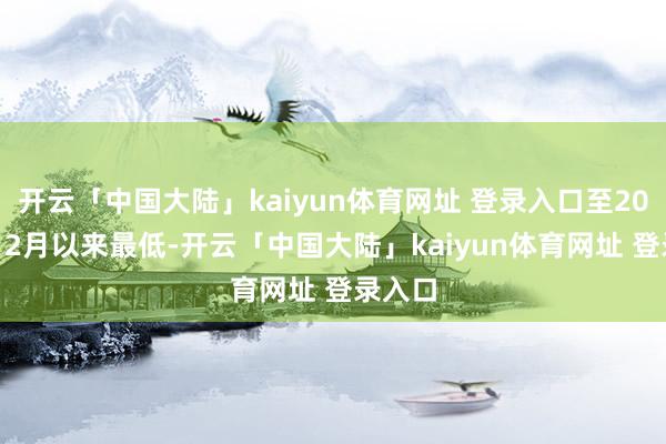 开云「中国大陆」kaiyun体育网址 登录入口至2023年12月以来最低-开云「中国大陆」kaiyun体育网址 登录入口