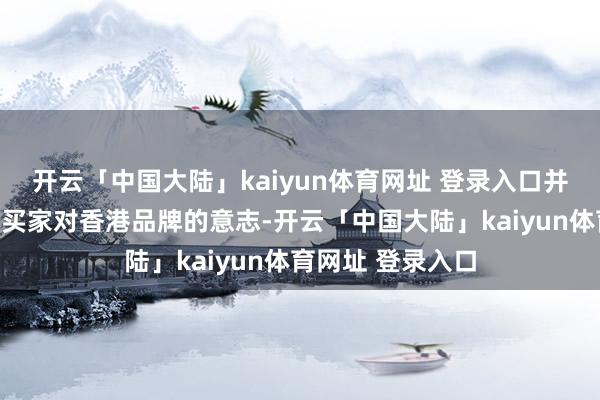开云「中国大陆」kaiyun体育网址 登录入口并促进香港和海外买家对香港品牌的意志-开云「中国大陆」kaiyun体育网址 登录入口