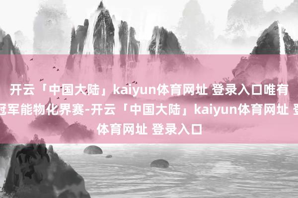 开云「中国大陆」kaiyun体育网址 登录入口唯有季后赛冠军能物化界赛-开云「中国大陆」kaiyun体育网址 登录入口