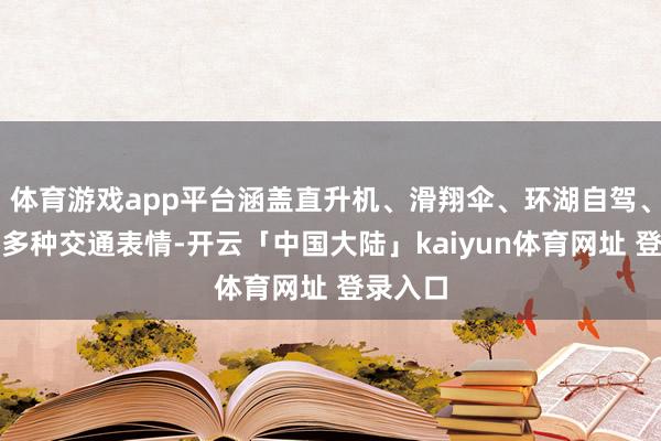 体育游戏app平台涵盖直升机、滑翔伞、环湖自驾、骑行等多种交通表情-开云「中国大陆」kaiyun体育网址 登录入口