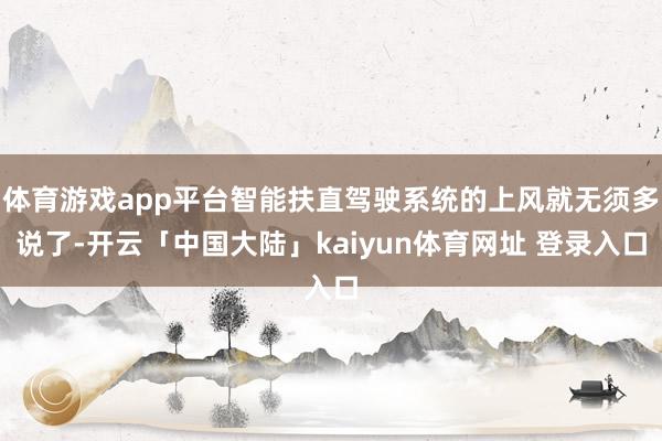 体育游戏app平台智能扶直驾驶系统的上风就无须多说了-开云「中国大陆」kaiyun体育网址 登录入口