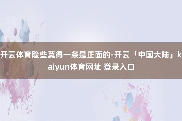 开云体育险些莫得一条是正面的-开云「中国大陆」kaiyun体育网址 登录入口