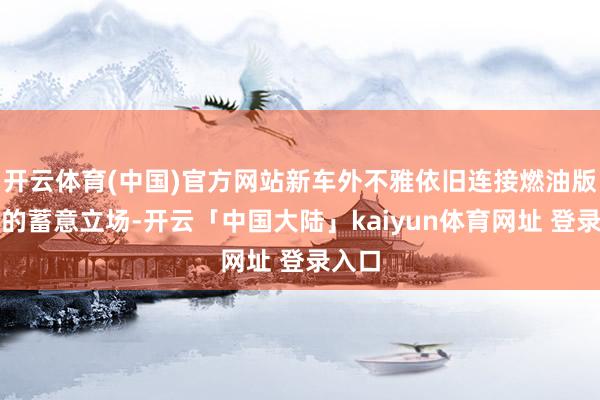 开云体育(中国)官方网站新车外不雅依旧连接燃油版车型的蓄意立场-开云「中国大陆」kaiyun体育网址 登录入口