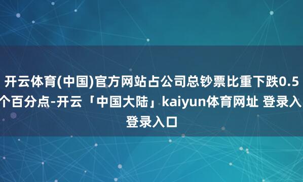 开云体育(中国)官方网站占公司总钞票比重下跌0.56个百分点-开云「中国大陆」kaiyun体育网址 登录入口