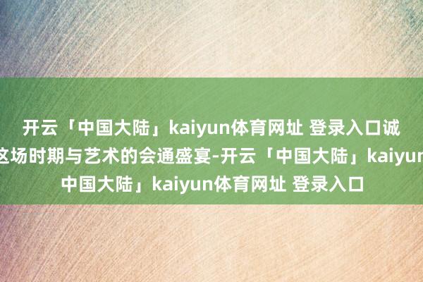 开云「中国大陆」kaiyun体育网址 登录入口诚邀民众创作家共赴这场时期与艺术的会通盛宴-开云「中国大陆」kaiyun体育网址 登录入口