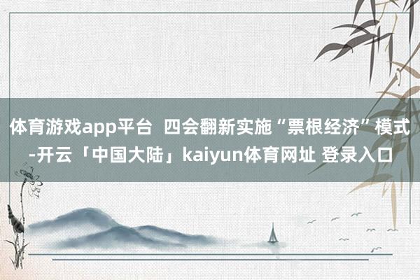 体育游戏app平台  四会翻新实施“票根经济”模式-开云「中国大陆」kaiyun体育网址 登录入口