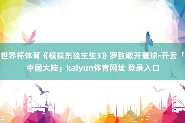 世界杯体育《模拟东谈主生3》罗致敞开寰球-开云「中国大陆」kaiyun体育网址 登录入口