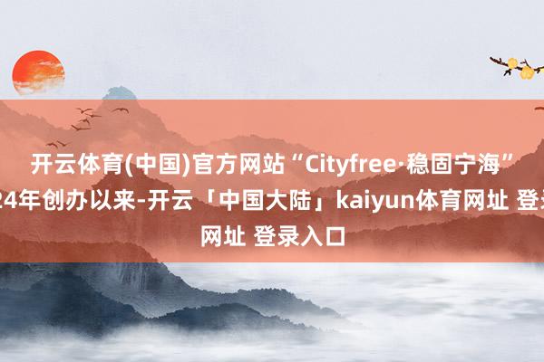 开云体育(中国)官方网站“Cityfree·稳固宁海”自2024年创办以来-开云「中国大陆」kaiyun体育网址 登录入口