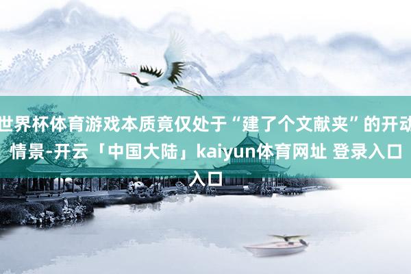 世界杯体育游戏本质竟仅处于“建了个文献夹”的开动情景-开云「中国大陆」kaiyun体育网址 登录入口