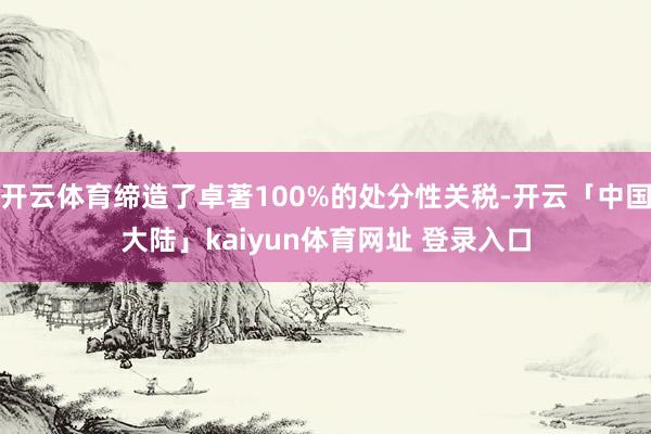 开云体育缔造了卓著100%的处分性关税-开云「中国大陆」kaiyun体育网址 登录入口
