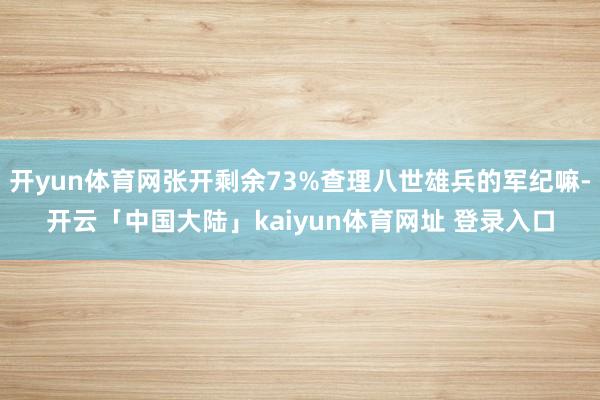开yun体育网张开剩余73%查理八世雄兵的军纪嘛-开云「中国大陆」kaiyun体育网址 登录入口