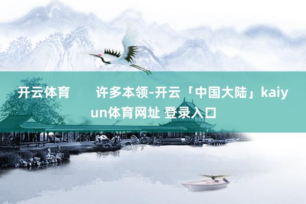 开云体育       许多本领-开云「中国大陆」kaiyun体育网址 登录入口