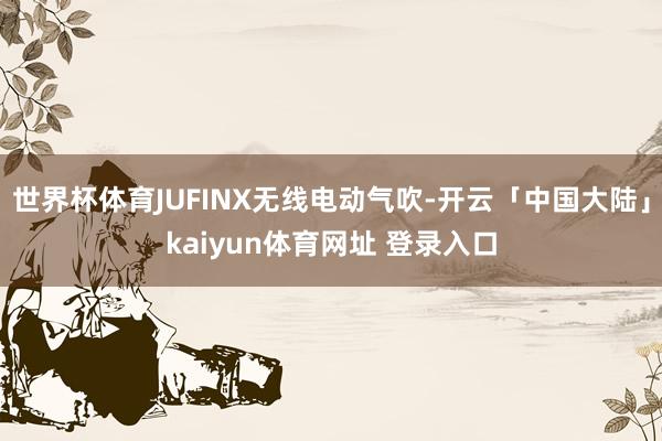 世界杯体育JUFINX无线电动气吹-开云「中国大陆」kaiyun体育网址 登录入口