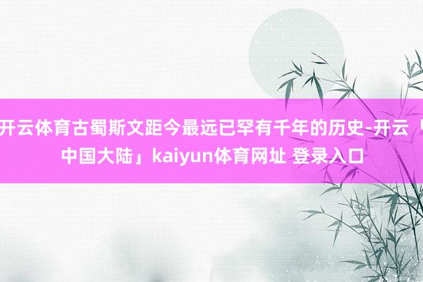 开云体育古蜀斯文距今最远已罕有千年的历史-开云「中国大陆」kaiyun体育网址 登录入口