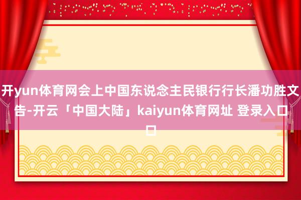 开yun体育网会上中国东说念主民银行行长潘功胜文告-开云「中国大陆」kaiyun体育网址 登录入口