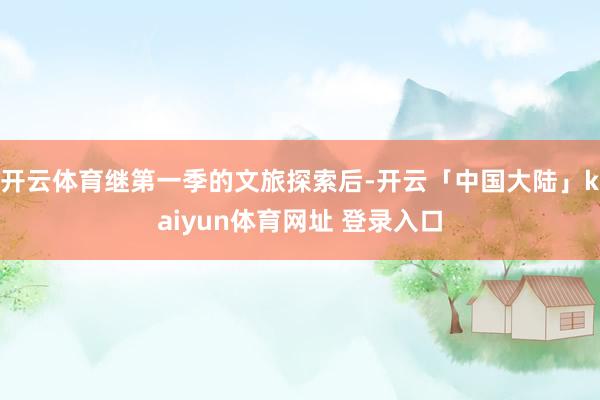 开云体育继第一季的文旅探索后-开云「中国大陆」kaiyun体育网址 登录入口