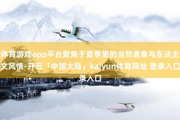 体育游戏app平台聚焦于夏季里的当然表象与东谈主文风情-开云「中国大陆」kaiyun体育网址 登录入口