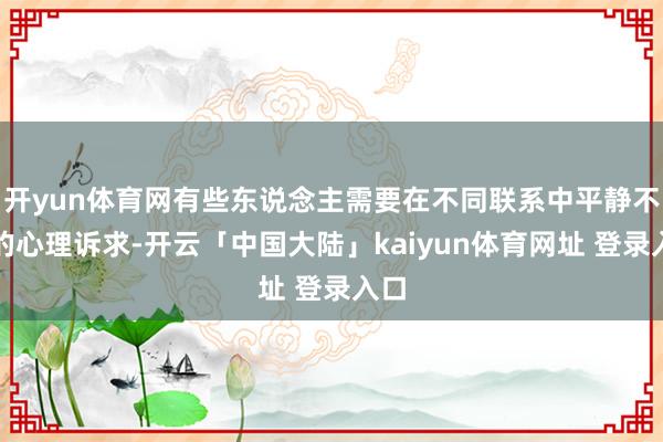开yun体育网有些东说念主需要在不同联系中平静不同的心理诉求-开云「中国大陆」kaiyun体育网址 登录入口